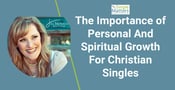 Why Christian Singles Should Focus On Personal And Spiritual Growth Before Marriage
