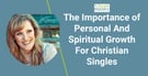 Why Christian Singles Should Focus On Personal And Spiritual Growth Before Marriage