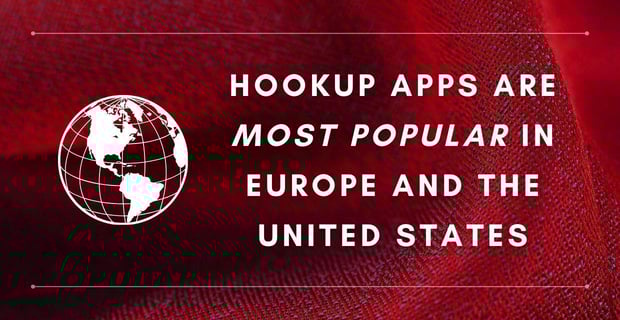 Hookup apps are most popular in the U.S. and Europe