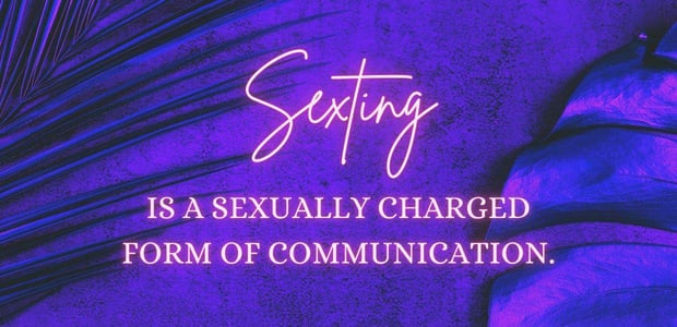 Sexting is a sexually charged form of communication.