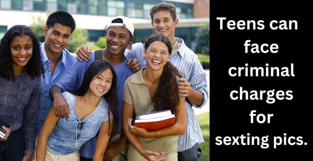Teens can face criminal charges for sexting pics.