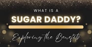 What Is a Sugar Daddy? Exploring the Dynamics, Benefits &amp; Controversies