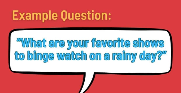Example: âWhat are your favorite shows to binge watch on a rainy day?â