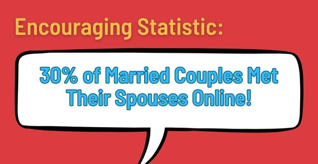 Encouraging statistic: 30% of married couples met their spouses online.