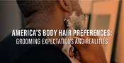 America’s Body Hair Preferences: Grooming Expectations and Realities