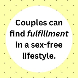 Couples can find fulfillment in a sex-free lifestyle. Couples can find fulfillment in a sex-free lifestyle.