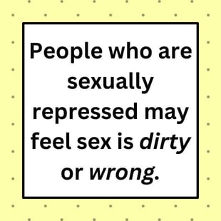 People who are sexually repressed may feel sex is dirty or wrong.