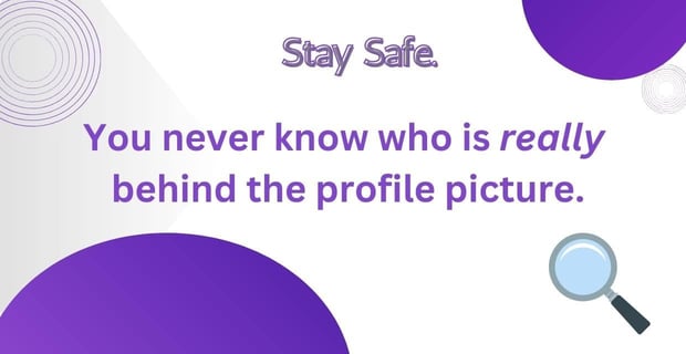 Stay safe. You never know who is really behind the profile picture.