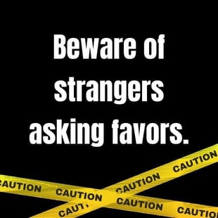 Beware of strangers asking favors Beware of strangers asking favors