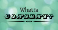 What Is Consent? Everything You Need to Know