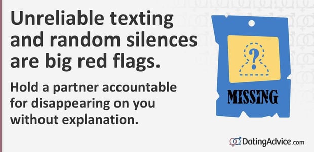Unreliable texting and random silences are big red flags. Unreliable texting and random silences are big red flags.