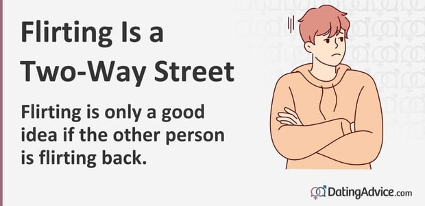 Flirting is a two-way street. Flirting is only a good idea if the other person is flirting back.