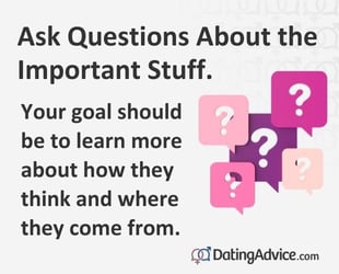 Ask questions about the important stuff. Your goal should be to learn about how they think.