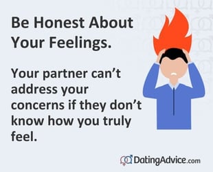 Be honest about your feelings. Your partner can't address your concerns if they don't know them.