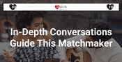 In-Depth Conversations Guide this Matchmaker’s Detailed Approach
