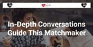 In-Depth Conversations Guide this Matchmaker’s Detailed Approach
