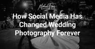 Social Media Has Forever Changed Wedding Photography, For Better or for Worse