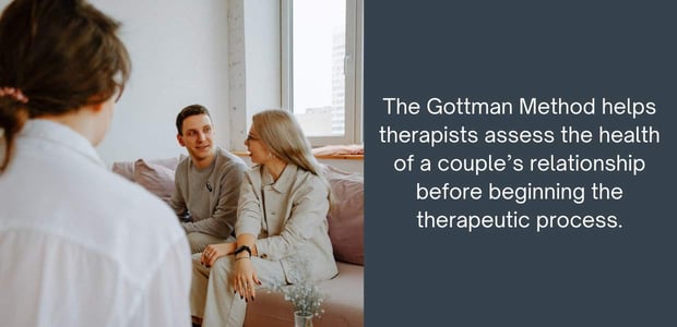 The Gottman Method helps therapists assess the health of a couple's relationship before beginning the therapeutic process The Gottman Method helps therapists assess the health of a couple's relationship before beginning the therapeutic process