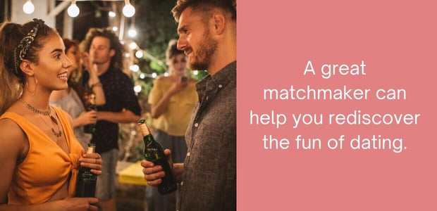 a great matchmaker can help you rediscover the fun of dating. a great matchmaker can help you rediscover the fun of dating.
