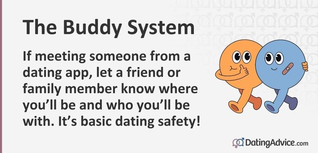 If meeting someone from a dating app, let a friend or family member know where you will be and who youâll be with. It is basic dating safety! If meeting someone from a dating app, let a friend or family member know where you will be and who youâll be with. It is basic dating safety!