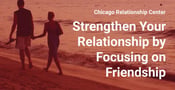 Having Relationship Problems? Focus on Friendship First