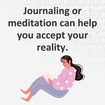 Journaling or meditation can help you accept your reality. Journaling or meditation can help you accept your reality.