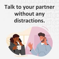 Talk to your partner without any distractions. Talk to your partner without any distractions.