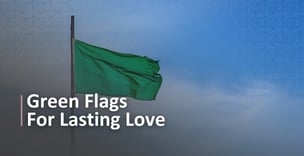 5 Green Flags for Lasting Love