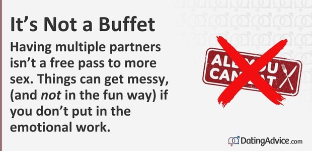 Having multiple partners is not a free pass to more sex. Things can get messy, (andÂ not in the fun way) if you do not put in the emotional work.