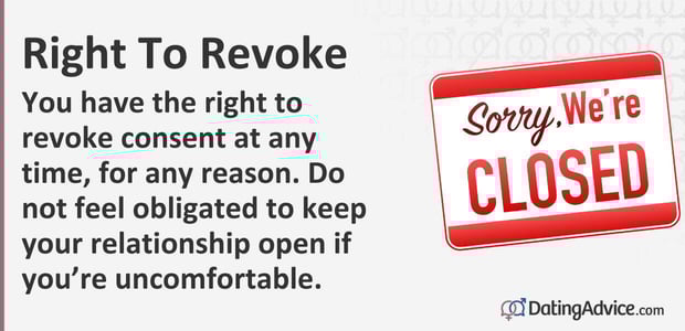 You have the right to revoke consent at any time, for any reason. Do not feel obligated to keep your relationship open if youâre uncomfortable.