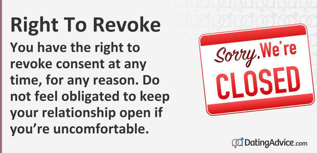 You have the right to revoke consent at any time, for any reason. Do not feel obligated to keep your relationship open if youâre uncomfortable.