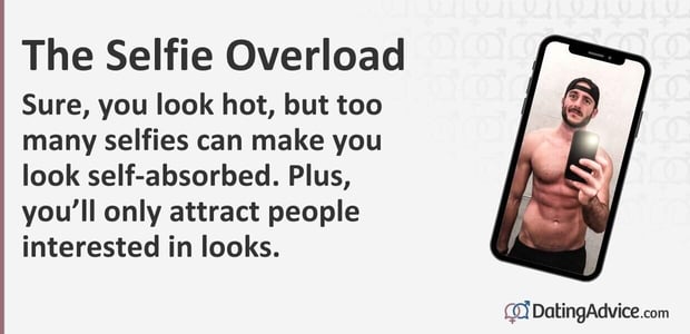 Sure, you look hot, but too many selfies can make you look self-absorbed. Plus, you will only attract people interested in looks. Sure, you look hot, but too many selfies can make you look self-absorbed. Plus, you will only attract people interested in looks.