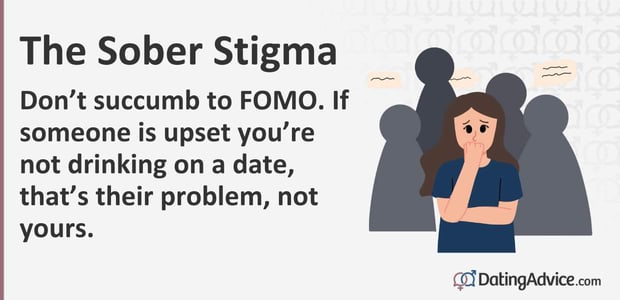 Donât succumb to FOMO. If someone is upset youâre not drinking on a date, thatâs their problem, not yours.