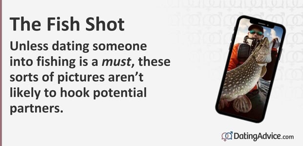 Unless dating someone into fishing is a must, these sorts of pictures are not likely to hook potential partners. Unless dating someone into fishing is a must, these sorts of pictures are not likely to hook potential partners.