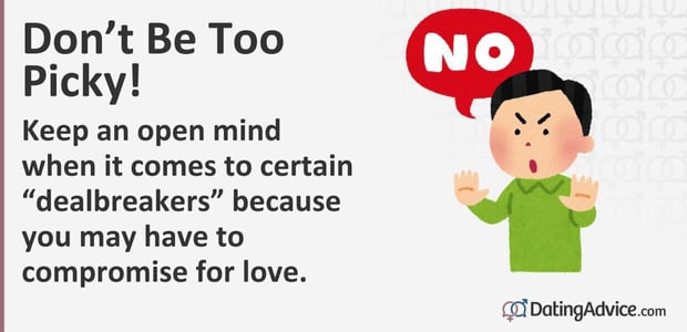 Keep an open mind about certain dealbreakers because you may have to compromise for love. Keep an open mind about certain dealbreakers because you may have to compromise for love.