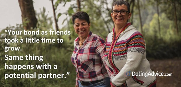 âYour bond as friends took a little time to grow. Same thing happens with a potential partner.â