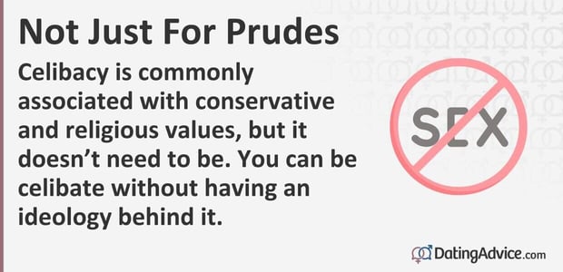Celibacy is commonly associated with conservative and religious values, but it does not need to be. You can be celibate without having an ideology behind it.
