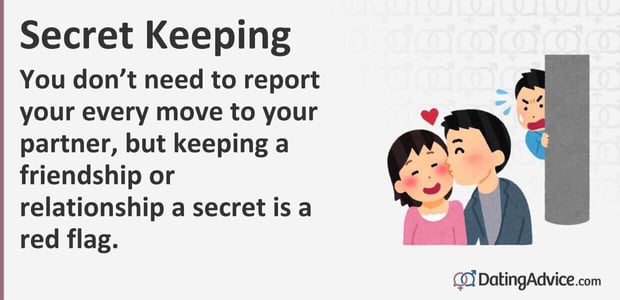 You do not need to report your every move to your partner, but keeping a friendship or relationship a secret is a red flag.