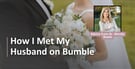 How I Met My Husband on Bumble (7 Expert Strategies &amp; Tips)