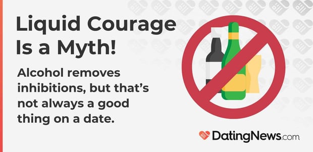 Liquid courage is a myth. Alcohol removes inhibitions, but that is not always a good thing on a date. Liquid courage is a myth. Alcohol removes inhibitions, but that is not always a good thing on a date.