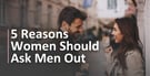 5 Reasons Why Women Should Be Bold &amp; Ask Men Out