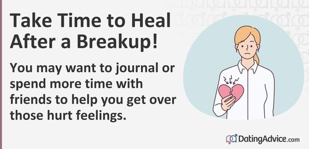 Take time to heal after a breakup. You may want to journal or spend more time with friends. Take time to heal after a breakup. You may want to journal or spend more time with friends.