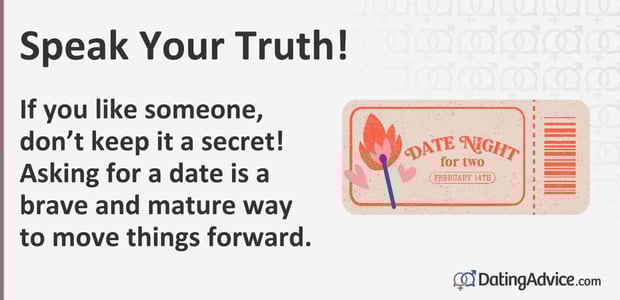 If you like someone, do not keep it a secret! Asking for a date is a brave and mature way to move things forward.