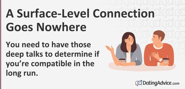 You need to have those deep talks to determine if you are compatible in the long run.