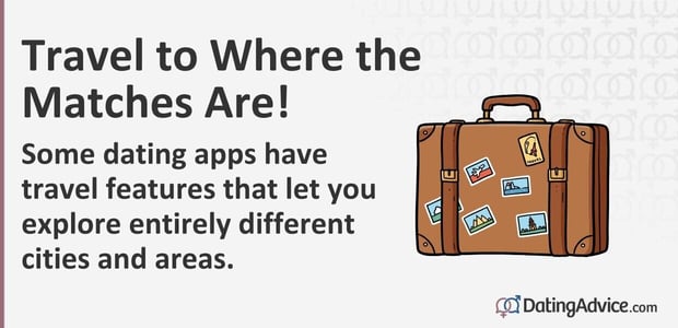Travel where the matches are. Some dating apps have travel features that let you explore entirely different cities and areas. Travel where the matches are. Some dating apps have travel features that let you explore entirely different cities and areas.