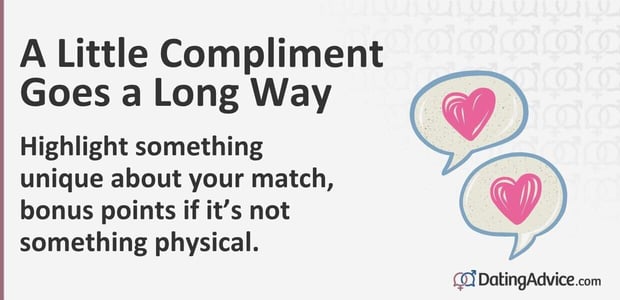 A little compliment goes a long way. Highlight something unique about your match. A little compliment goes a long way. Highlight something unique about your match.
