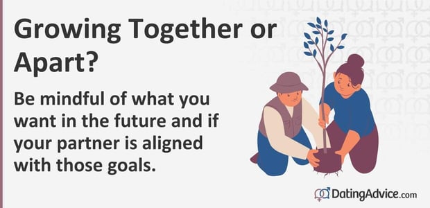 Be mindful of what you want in the future and if your partner is aligned with those goals. Be mindful of what you want in the future and if your partner is aligned with those goals.