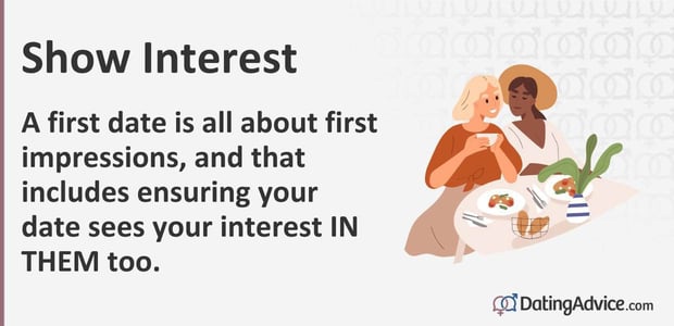 Show interest. A first date is all about first impressions. Show interest. A first date is all about first impressions.
