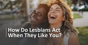 How Do Lesbians Act When They Like You? 4 Signs to Look For