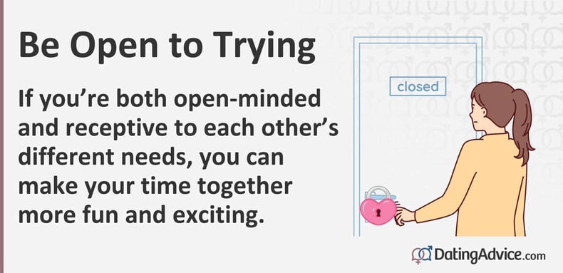 If you are both open-minded and receptive to each otherâs different needs, you can make your time together more fun and exciting. If you are both open-minded and receptive to each otherâs different needs, you can make your time together more fun and exciting.